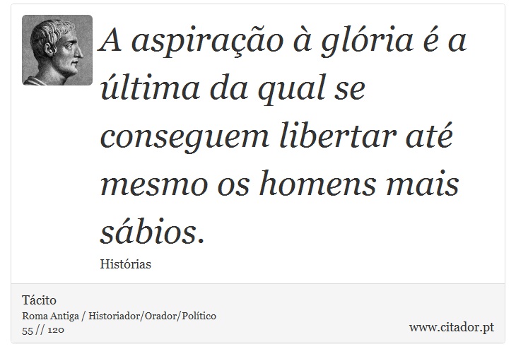 A aspiração à glória é a última da qual se conseguem libertar até mesmo os homens mais sábios. - Tácito - Frases