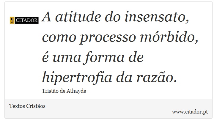 A atitude do insensato, como processo mórbido, é uma forma de hipertrofia da razão. - Textos Cristãos - Frases