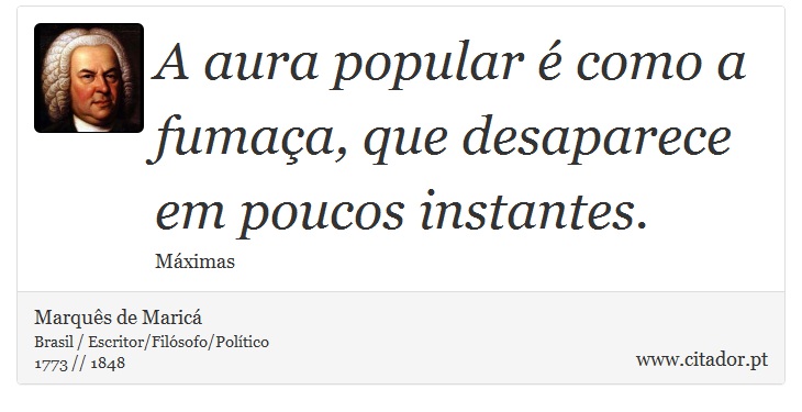 A aura popular é como a fumaça, que desaparece em poucos instantes. - Marquês de Maricá - Frases