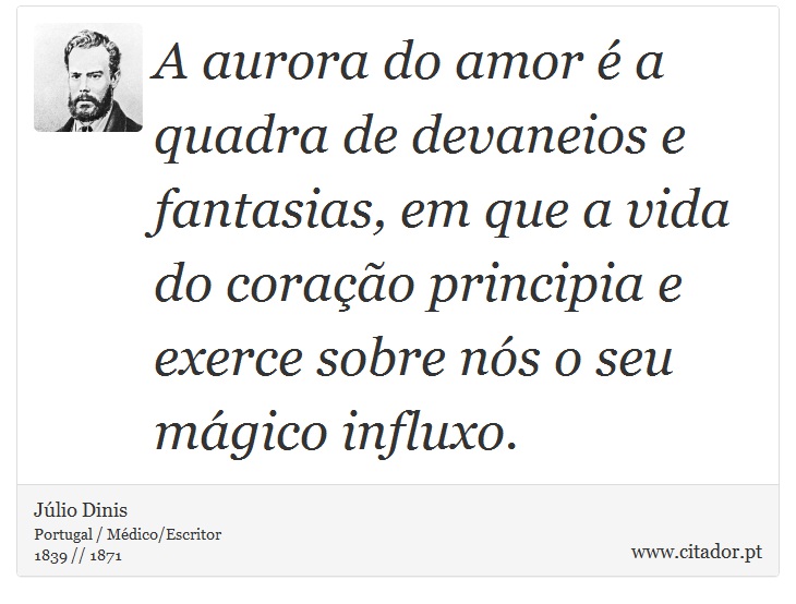 A aurora do amor é a quadra de devaneios e fantasias, em que a vida do coração principia e exerce sobre nós o seu mágico influxo. - Júlio Dinis - Frases