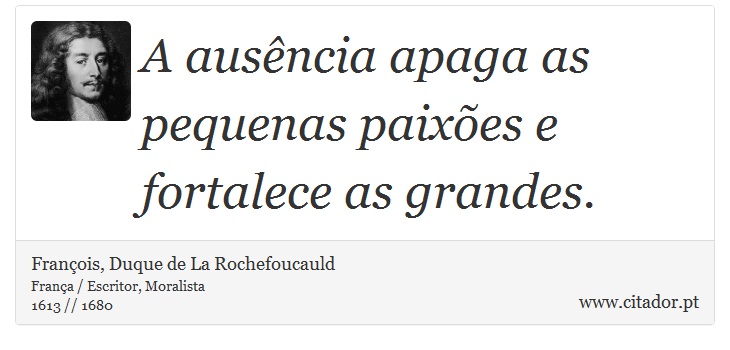 A ausência apaga as pequenas paixões e fortalece as grandes. - François, Duque de La Rochefoucauld - Frases