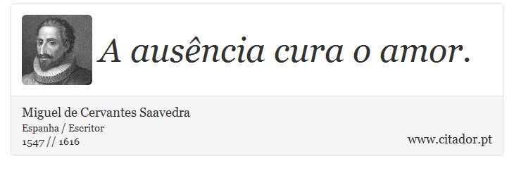 A ausência cura o amor. - Miguel de Cervantes Saavedra - Frases