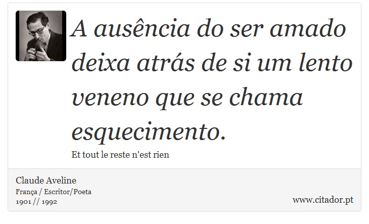 A ausência do ser amado deixa atrás de si um lento veneno que se chama esquecimento. - Claude Aveline - Frases