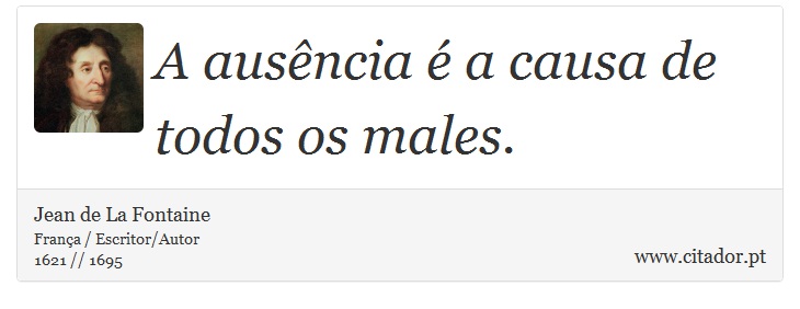 A ausência é a causa de todos os males. - Jean de La Fontaine - Frases