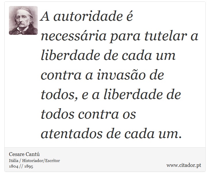 A autoridade é necessária para tutelar a liberdade de cada um contra a invasão de todos, e a liberdade de todos contra os atentados de cada um. - Cesare Cantú - Frases