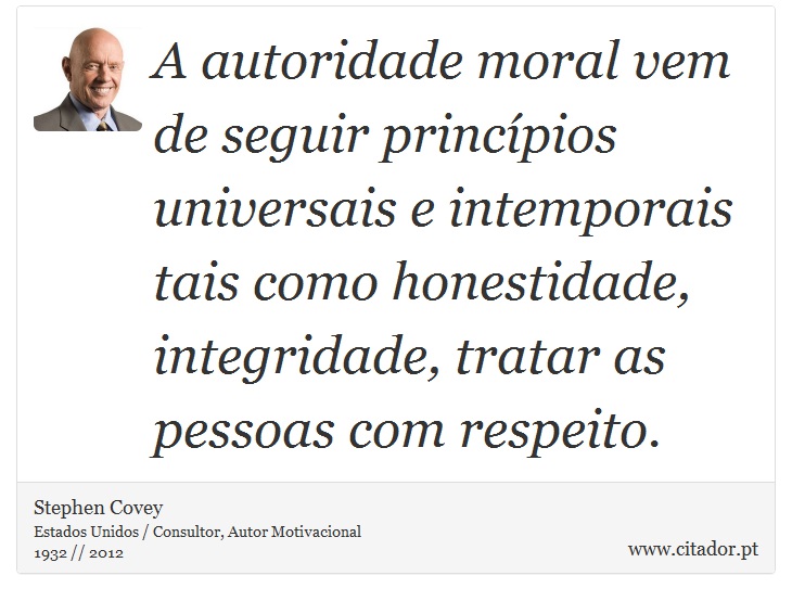 A autoridade moral vem de seguir princípios universais e intemporais tais como honestidade, integridade, tratar as pessoas com respeito. - Stephen Covey - Frases