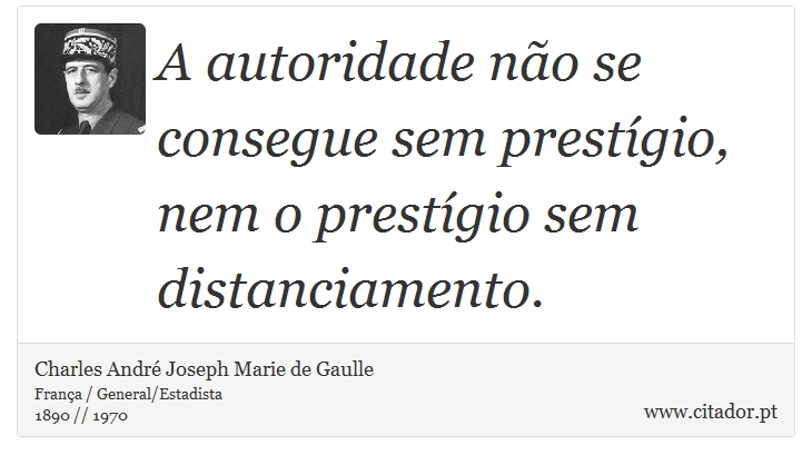 A autoridade não se consegue sem prestígio, nem o prestígio sem distanciamento. - Charles André Joseph Marie de Gaulle - Frases