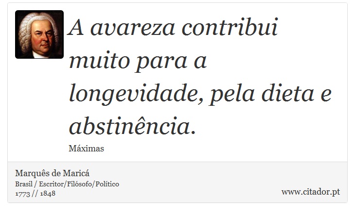 A avareza contribui muito para a longevidade, pela dieta e abstinência. - Marquês de Maricá - Frases