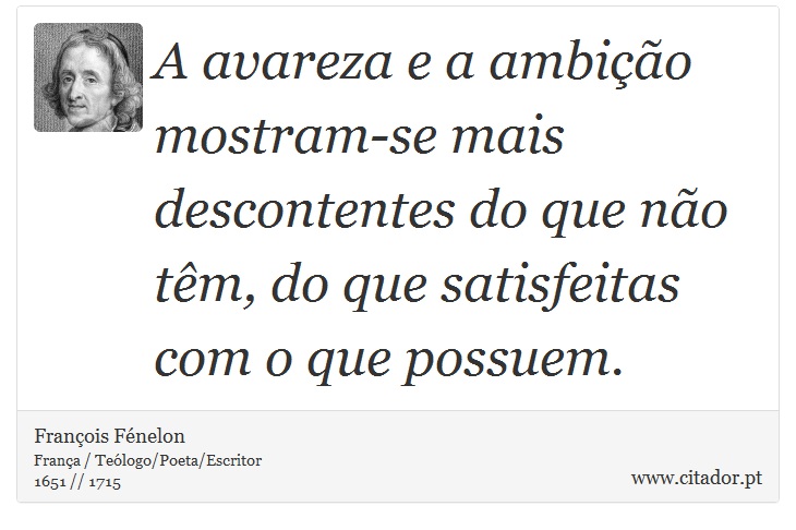 A avareza e a ambição mostram-se mais descontentes do que não têm, do que satisfeitas com o que possuem. - François Fénelon - Frases