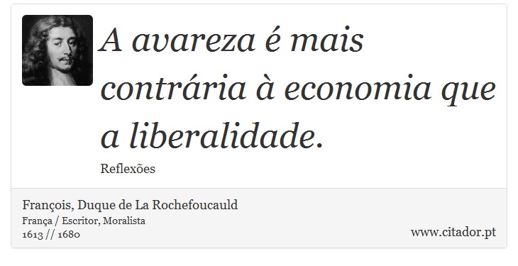A avareza é mais contrária à economia que a liberalidade. - François, Duque de La Rochefoucauld - Frases