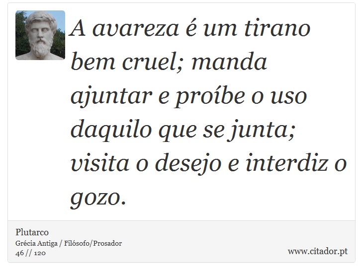 A avareza é um tirano bem cruel; manda ajuntar e proíbe o uso daquilo que se junta; visita o desejo e interdiz o gozo. - Plutarco - Frases