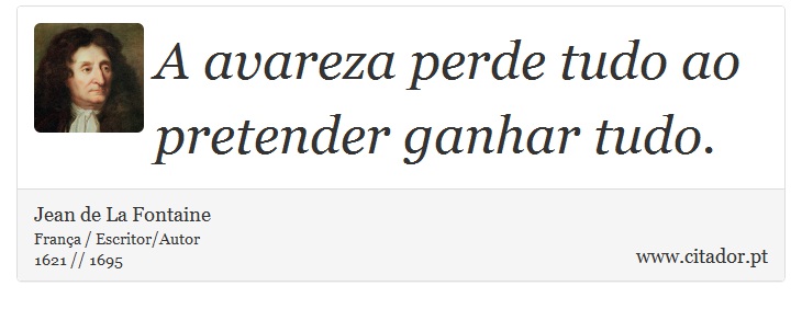 A avareza perde tudo ao pretender ganhar tudo. - Jean de La Fontaine - Frases