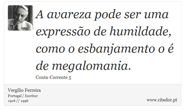 A avareza pode ser uma expressão de humildade, como o esbanjamento o é de megalomania. - Vergílio Ferreira - Frases