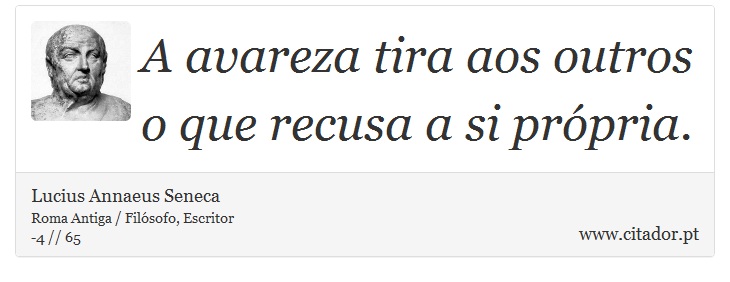 A avareza tira aos outros o que recusa a si própria. - Lucius Annaeus Seneca - Frases