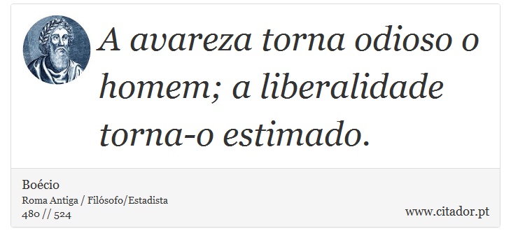 A avareza torna odioso o homem; a liberalidade torna-o estimado. - Boécio - Frases