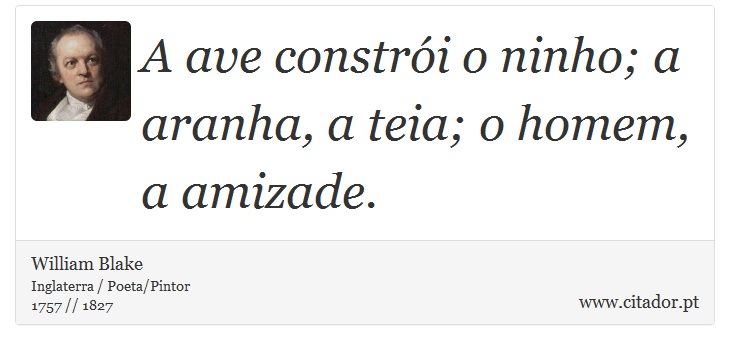 A ave constrói o ninho; a aranha, a teia; o homem, a amizade. - William Blake - Frases