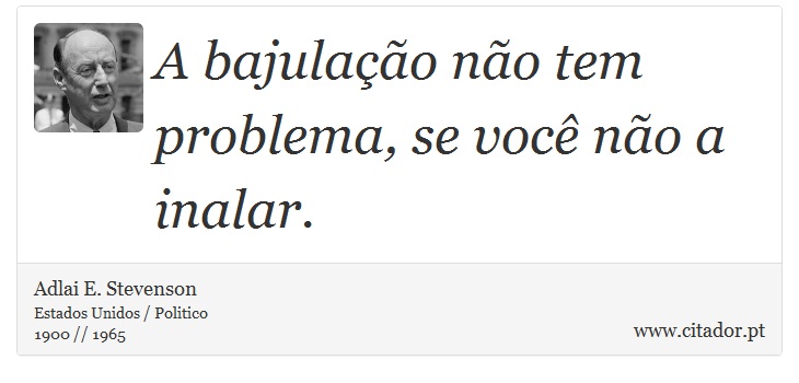A bajulação não tem problema, se você não a inalar. - Adlai E. Stevenson - Frases