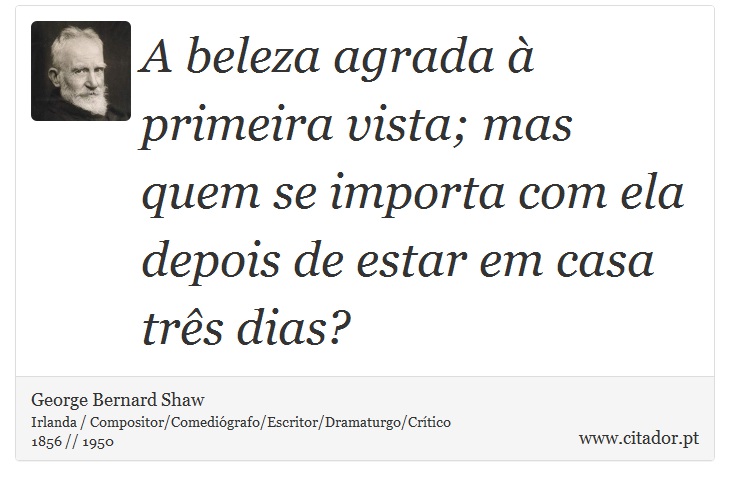 A beleza agrada à primeira vista; mas quem se importa com ela depois de estar em casa três dias? - George Bernard Shaw - Frases