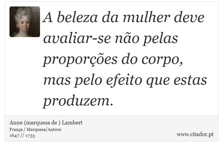 A beleza da mulher deve avaliar-se não pelas proporções do corpo, mas pelo efeito que estas produzem. - Anne (marquesa de ) Lambert - Frases