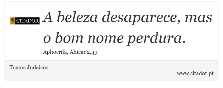 A beleza desaparece, mas o bom nome perdura. - Textos Judaicos - Frases