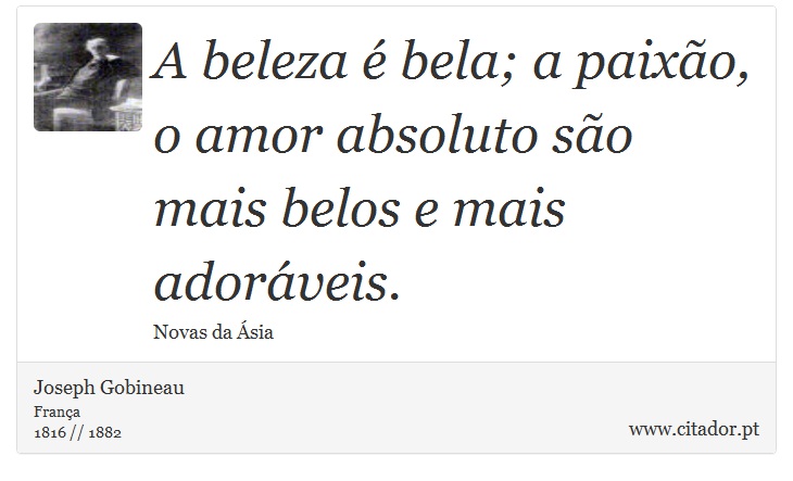 A beleza é bela; a paixão, o amor absoluto são mais belos e mais adoráveis. - Joseph Gobineau - Frases
