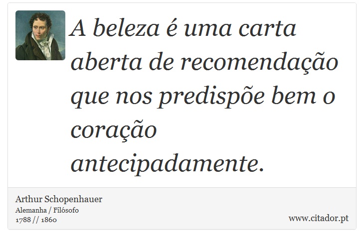 A beleza é uma carta aberta de recomendação que nos predispõe bem o coração antecipadamente. - Arthur Schopenhauer - Frases