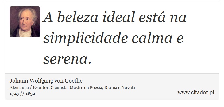 A beleza ideal está na simplicidade calma e serena. - Johann Wolfgang von Goethe - Frases