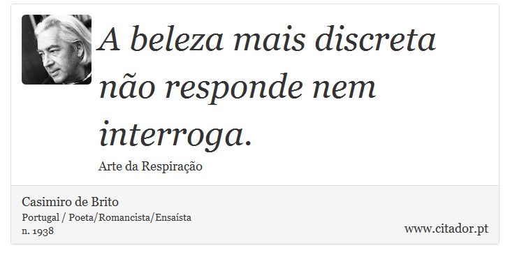 A beleza mais discreta não responde nem interroga. - Casimiro de Brito - Frases