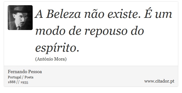 A Beleza não existe. É um modo de repouso do espírito. - Fernando Pessoa - Frases