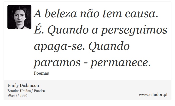 A beleza no tem causa. . Quando a perseguimos apaga-se. Quando paramos - permanece. - Emily Dickinson - Frases