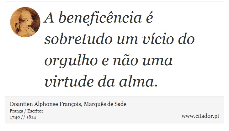 A beneficência  é sobretudo um vício do orgulho e não uma virtude da alma. - Doantien Alphonse François, Marquês de Sade - Frases