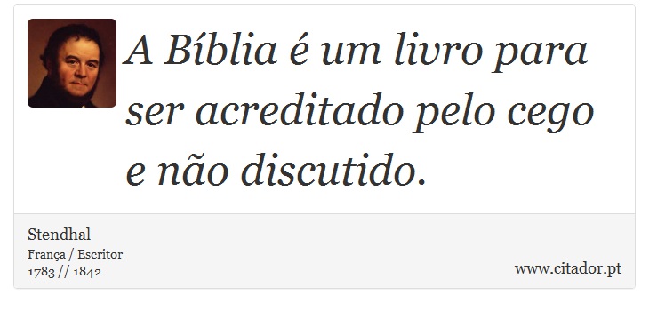 A Bíblia é um livro para ser acreditado pelo cego e não discutido. - Stendhal - Frases