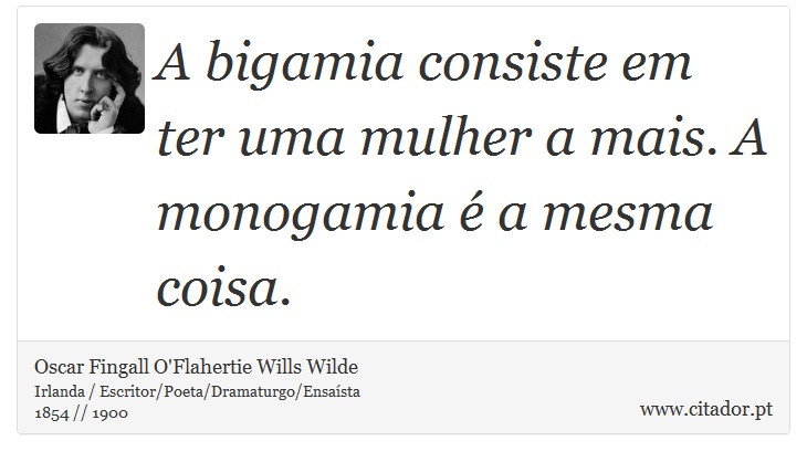 A bigamia consiste em ter uma mulher a mais. A monogamia é a mesma coisa. - Oscar Fingall O'Flahertie Wills Wilde - Frases