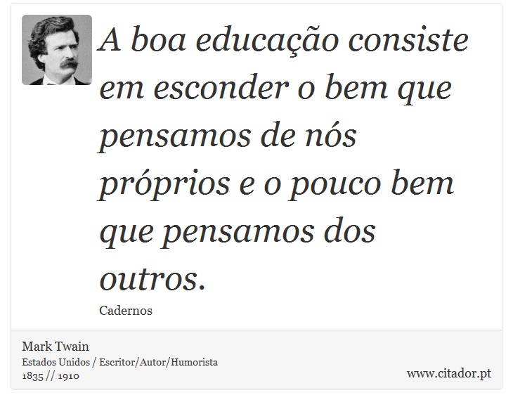 A boa educação consiste em esconder o bem que pensamos de nós próprios e o pouco bem que pensamos dos outros. - Mark Twain - Frases