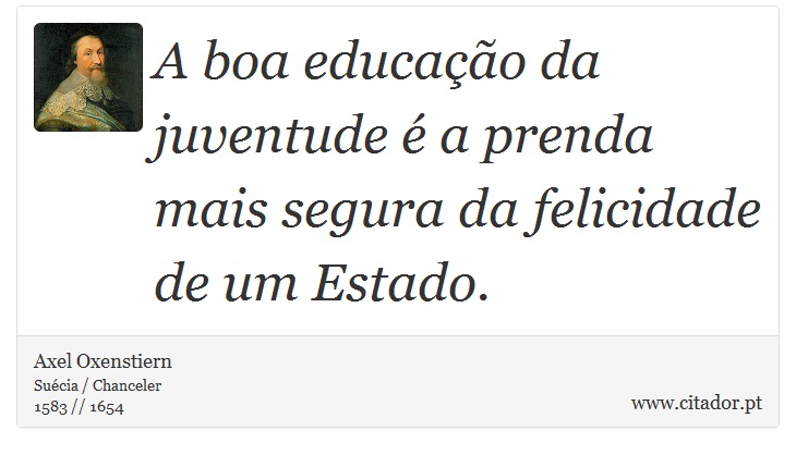 A boa educação da juventude é a prenda mais segura da felicidade de um Estado. - Axel Oxenstiern - Frases