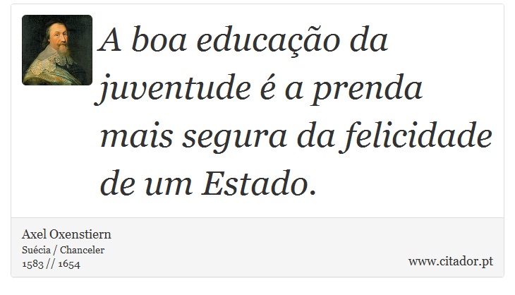 A boa educao da juventude  a prenda mais segura da felicidade de um Estado. - Axel Oxenstiern - Frases