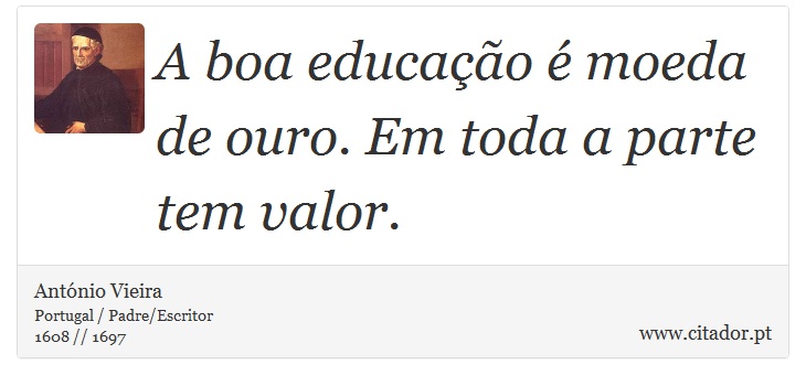 A boa educação é moeda de ouro. Em toda a parte tem valor. - António Vieira - Frases