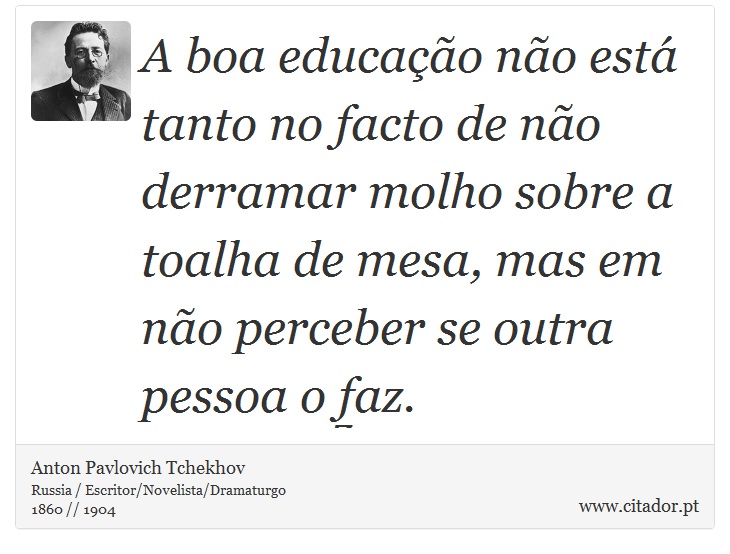 A boa educação não está tanto no facto de não derramar molho sobre a toalha de mesa, mas em não perceber se outra pessoa o faz. - Anton Pavlovich Tchekhov - Frases