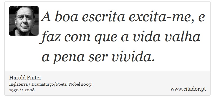 A boa escrita excita-me, e faz com que a vida valha a pena ser vivida. - Harold Pinter - Frases