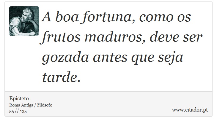 A boa fortuna, como os frutos maduros, deve ser gozada antes que seja tarde. - Epicteto - Frases