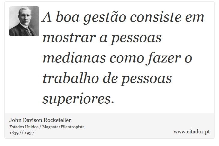 A boa gesto consiste em mostrar a pessoas medianas como fazer o trabalho de pessoas superiores. - John Davison Rockefeller - Frases