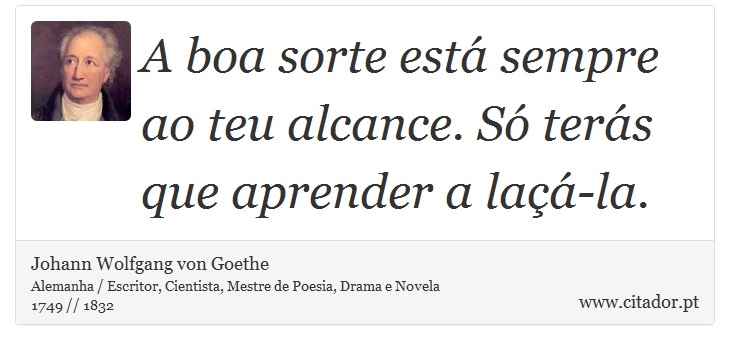 A boa sorte está sempre ao teu alcance. Só terás que aprender a laçá-la. - Johann Wolfgang von Goethe - Frases