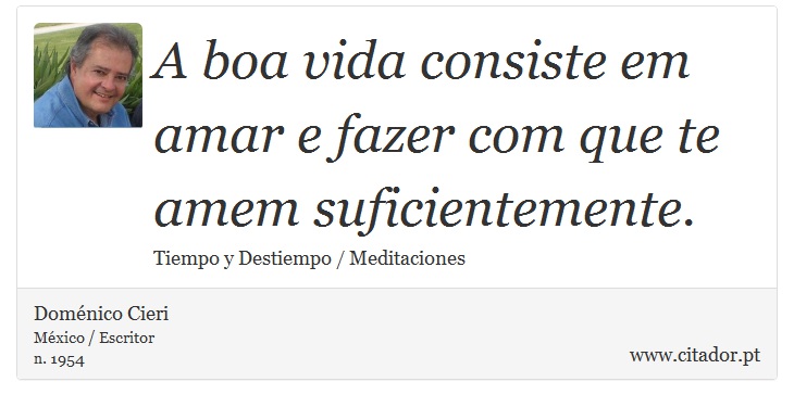 A boa vida consiste em amar e fazer com que te amem suficientemente. - Doménico Cieri - Frases