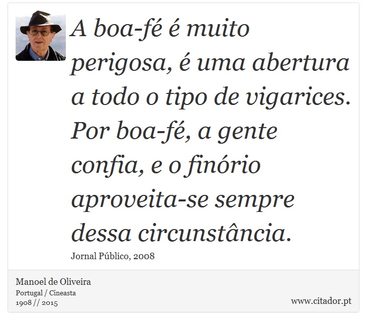 A boa-fé é muito perigosa, é uma abertura a todo o tipo de vigarices. Por boa-fé, a gente confia, e o finório aproveita-se sempre dessa circunstância. - Manoel de Oliveira - Frases