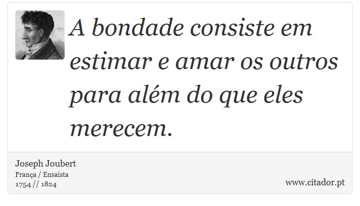 A bondade consiste em estimar e amar os outros para além do que eles merecem. - Joseph Joubert - Frases