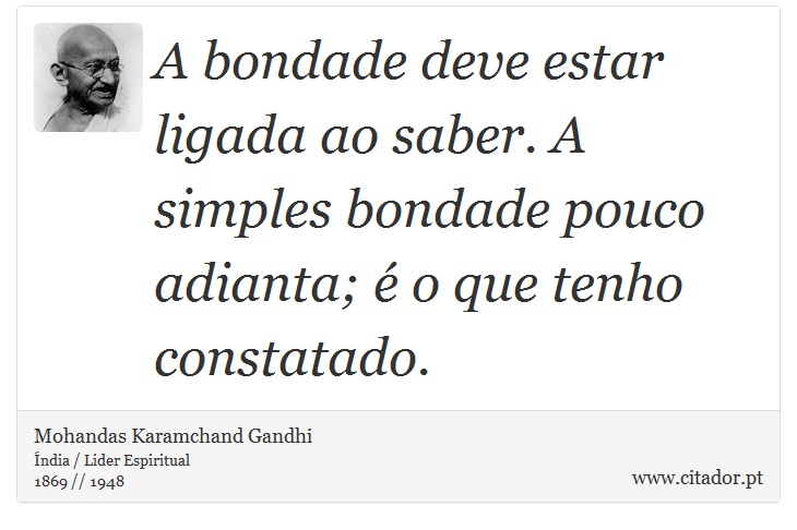 A bondade deve estar ligada ao saber. A simples bondade pouco adianta; é o que tenho constatado. - Mohandas Karamchand Gandhi - Frases