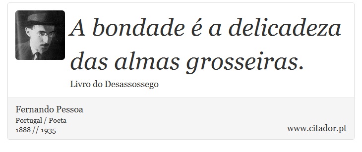 A bondade é a delicadeza das almas grosseiras. - Fernando Pessoa - Frases
