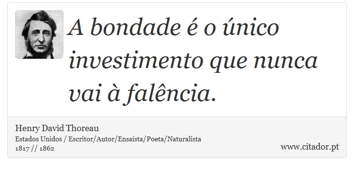 A bondade é o único investimento que nunca vai à falência. - Henry David Thoreau - Frases
