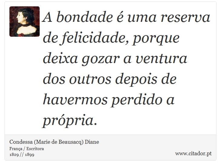 A bondade é uma reserva de felicidade, porque deixa gozar a ventura dos outros depois de havermos perdido a própria. - Condessa (Marie de Beausacq) Diane - Frases