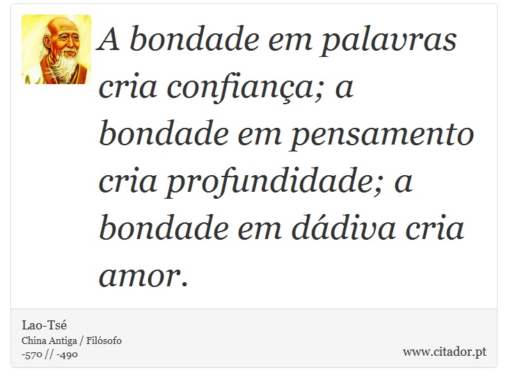 A bondade em palavras cria confiana; a bondade em pensamento cria profundidade; a bondade em ddiva cria amor. - Lao-Ts - Frases